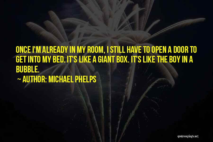 Michael Phelps Quotes: Once I'm Already In My Room, I Still Have To Open A Door To Get Into My Bed. It's Like