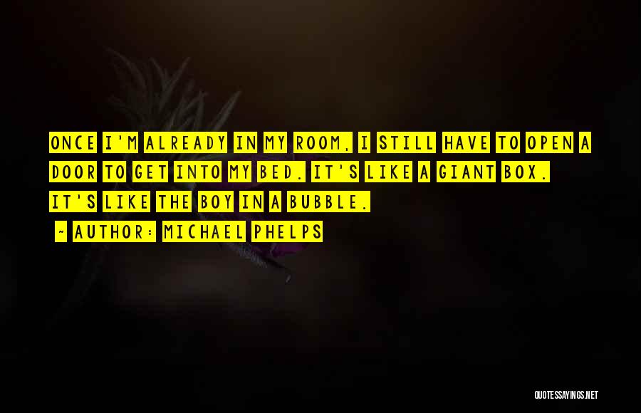 Michael Phelps Quotes: Once I'm Already In My Room, I Still Have To Open A Door To Get Into My Bed. It's Like