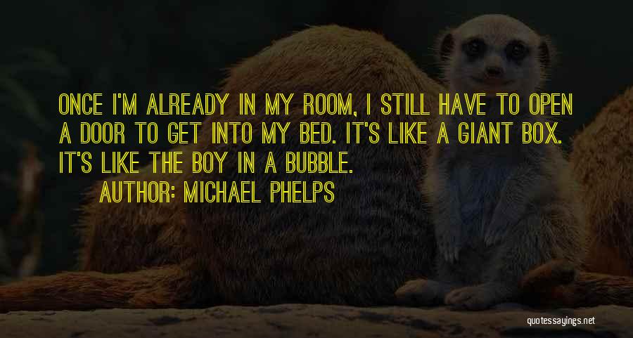 Michael Phelps Quotes: Once I'm Already In My Room, I Still Have To Open A Door To Get Into My Bed. It's Like