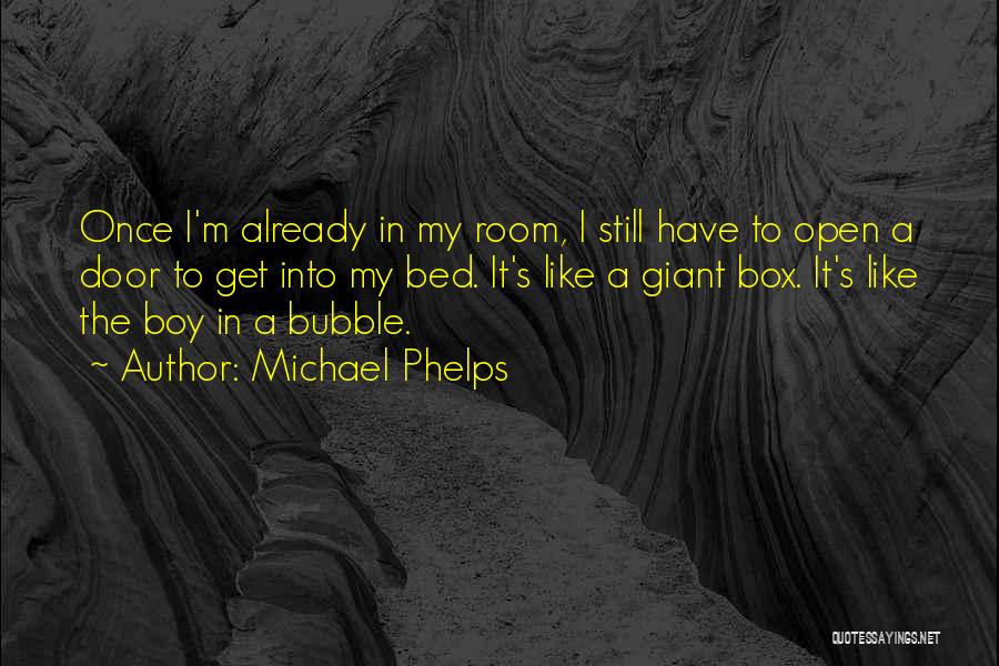 Michael Phelps Quotes: Once I'm Already In My Room, I Still Have To Open A Door To Get Into My Bed. It's Like