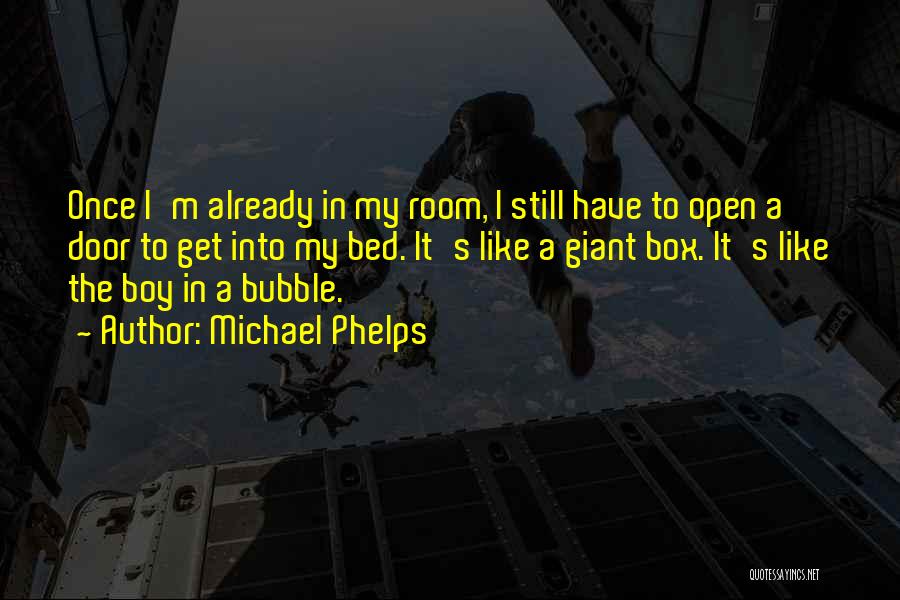 Michael Phelps Quotes: Once I'm Already In My Room, I Still Have To Open A Door To Get Into My Bed. It's Like