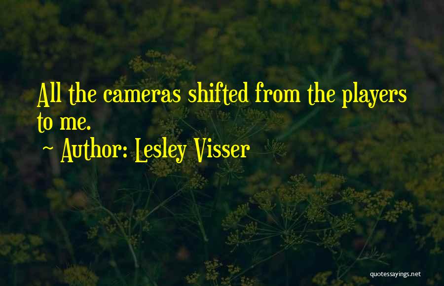 Lesley Visser Quotes: All The Cameras Shifted From The Players To Me.