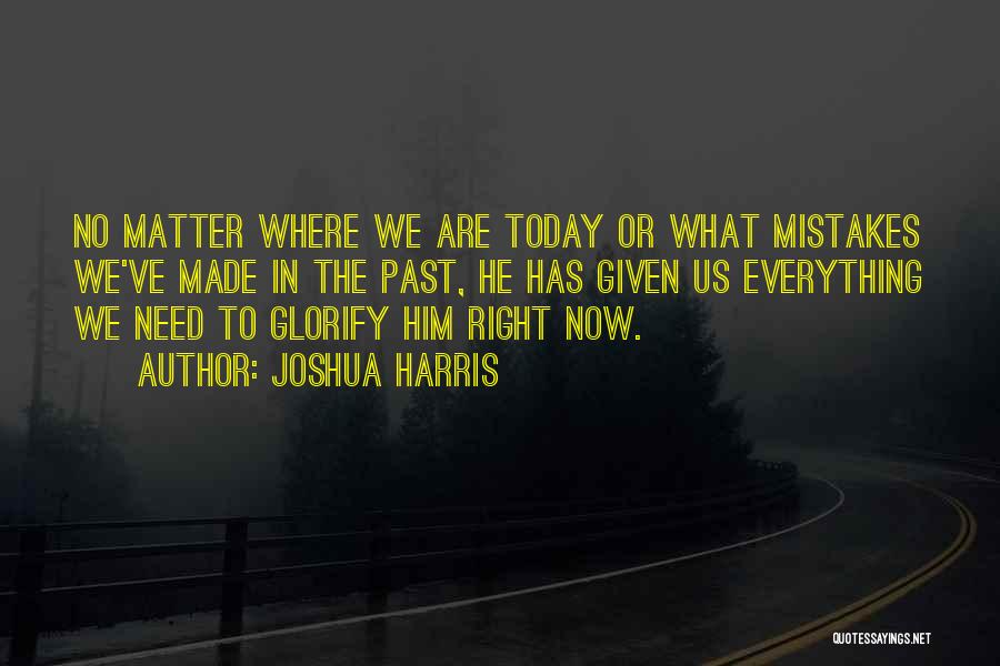 Joshua Harris Quotes: No Matter Where We Are Today Or What Mistakes We've Made In The Past, He Has Given Us Everything We