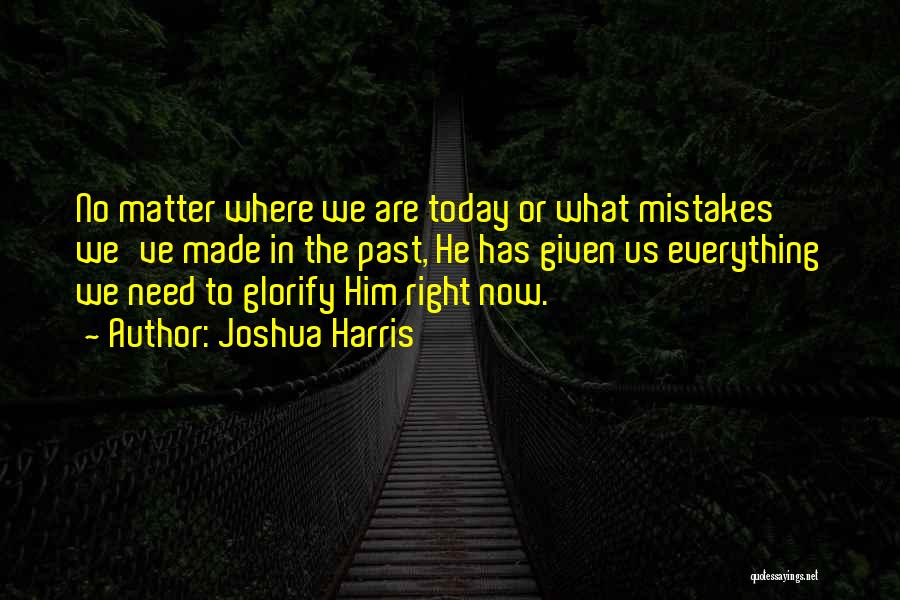 Joshua Harris Quotes: No Matter Where We Are Today Or What Mistakes We've Made In The Past, He Has Given Us Everything We