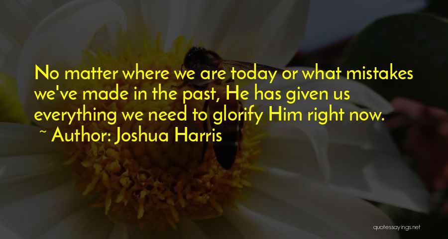 Joshua Harris Quotes: No Matter Where We Are Today Or What Mistakes We've Made In The Past, He Has Given Us Everything We