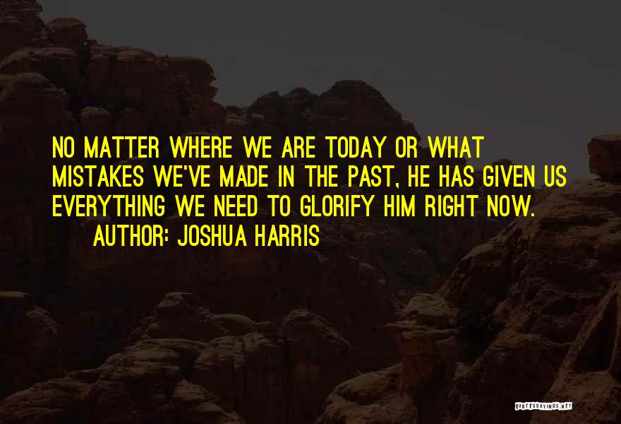 Joshua Harris Quotes: No Matter Where We Are Today Or What Mistakes We've Made In The Past, He Has Given Us Everything We