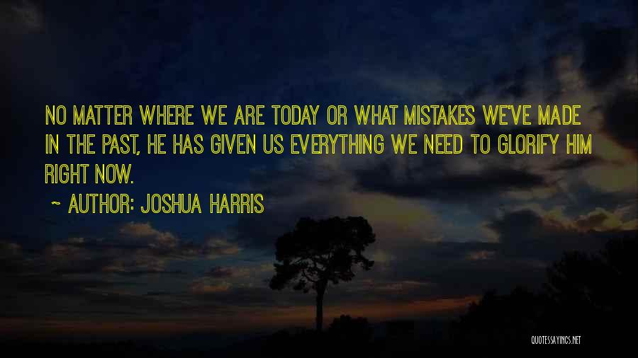 Joshua Harris Quotes: No Matter Where We Are Today Or What Mistakes We've Made In The Past, He Has Given Us Everything We