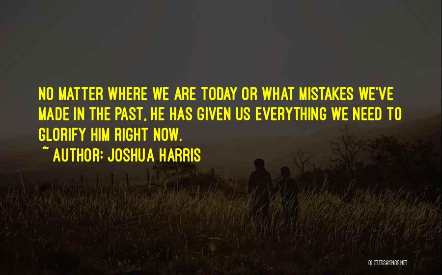 Joshua Harris Quotes: No Matter Where We Are Today Or What Mistakes We've Made In The Past, He Has Given Us Everything We