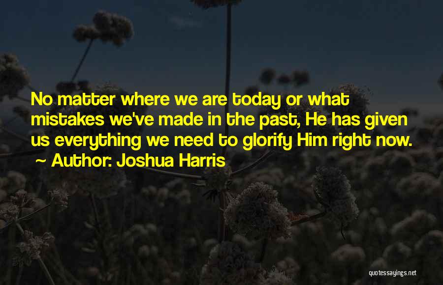 Joshua Harris Quotes: No Matter Where We Are Today Or What Mistakes We've Made In The Past, He Has Given Us Everything We