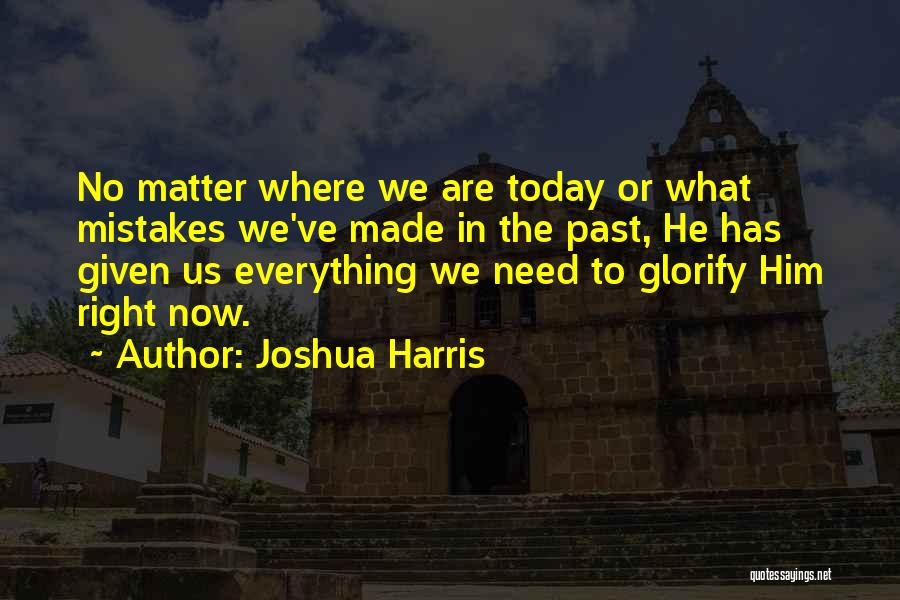 Joshua Harris Quotes: No Matter Where We Are Today Or What Mistakes We've Made In The Past, He Has Given Us Everything We
