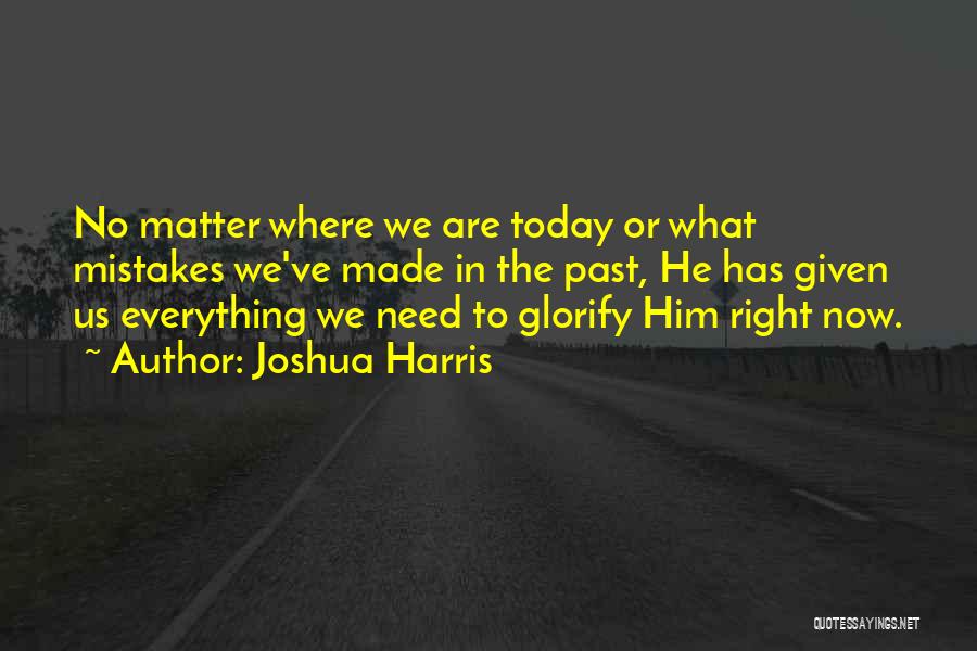 Joshua Harris Quotes: No Matter Where We Are Today Or What Mistakes We've Made In The Past, He Has Given Us Everything We