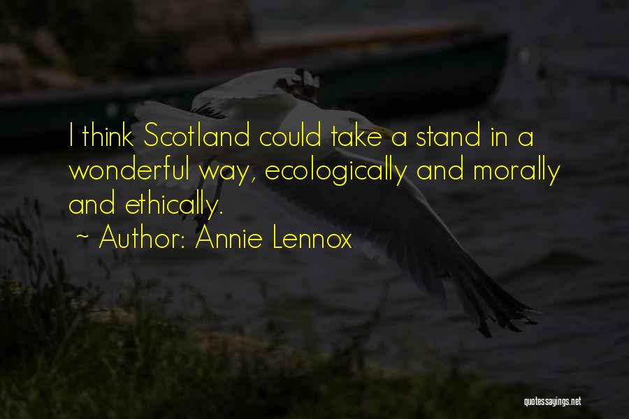 Annie Lennox Quotes: I Think Scotland Could Take A Stand In A Wonderful Way, Ecologically And Morally And Ethically.