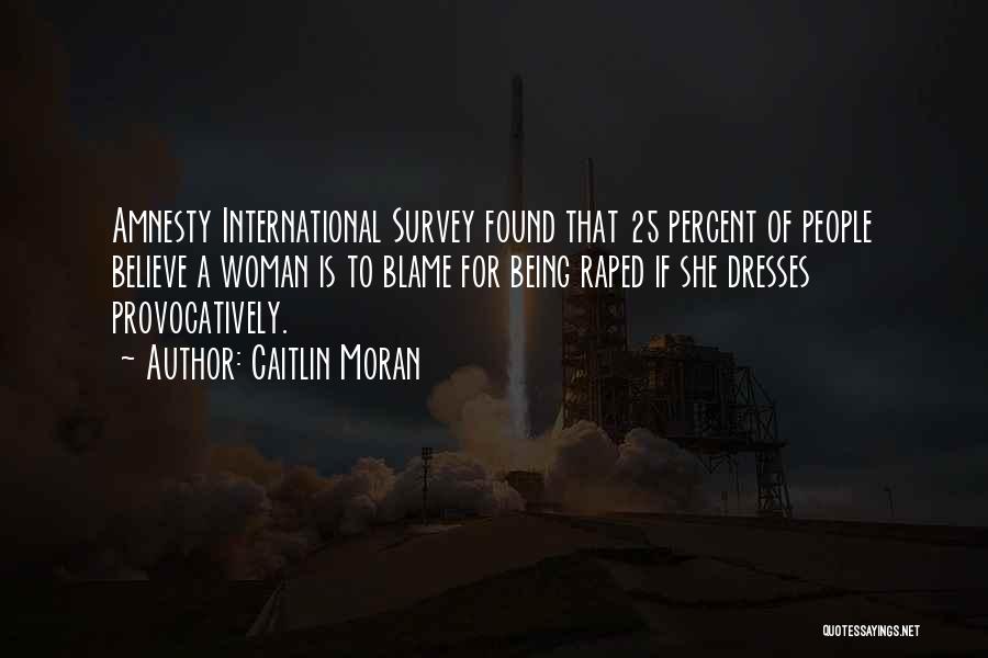 Caitlin Moran Quotes: Amnesty International Survey Found That 25 Percent Of People Believe A Woman Is To Blame For Being Raped If She