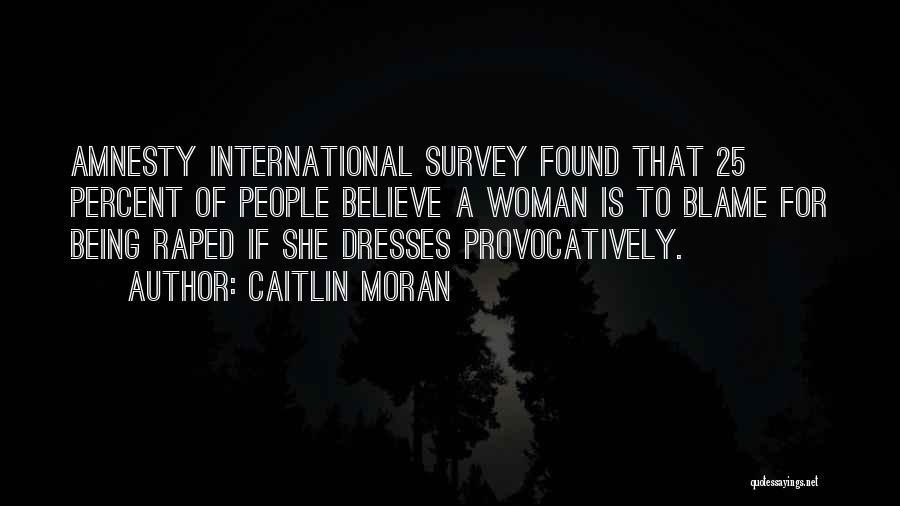 Caitlin Moran Quotes: Amnesty International Survey Found That 25 Percent Of People Believe A Woman Is To Blame For Being Raped If She