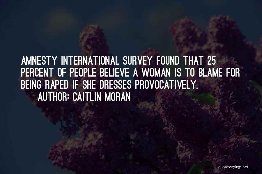 Caitlin Moran Quotes: Amnesty International Survey Found That 25 Percent Of People Believe A Woman Is To Blame For Being Raped If She