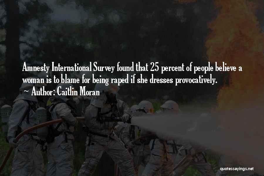 Caitlin Moran Quotes: Amnesty International Survey Found That 25 Percent Of People Believe A Woman Is To Blame For Being Raped If She