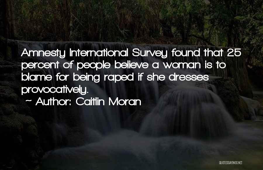 Caitlin Moran Quotes: Amnesty International Survey Found That 25 Percent Of People Believe A Woman Is To Blame For Being Raped If She