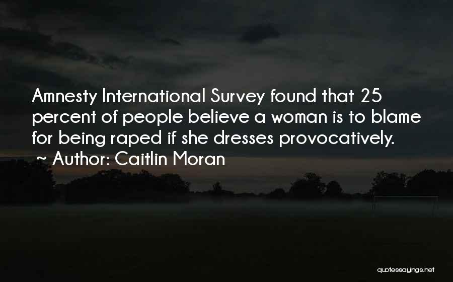 Caitlin Moran Quotes: Amnesty International Survey Found That 25 Percent Of People Believe A Woman Is To Blame For Being Raped If She