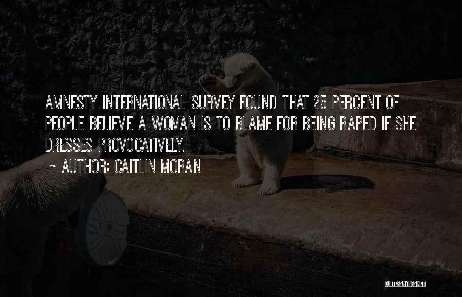 Caitlin Moran Quotes: Amnesty International Survey Found That 25 Percent Of People Believe A Woman Is To Blame For Being Raped If She