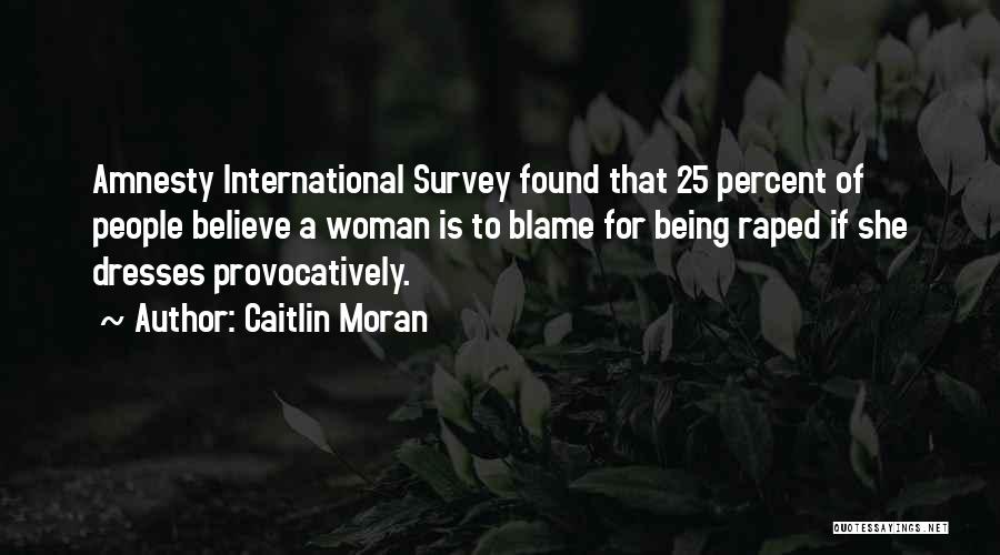 Caitlin Moran Quotes: Amnesty International Survey Found That 25 Percent Of People Believe A Woman Is To Blame For Being Raped If She