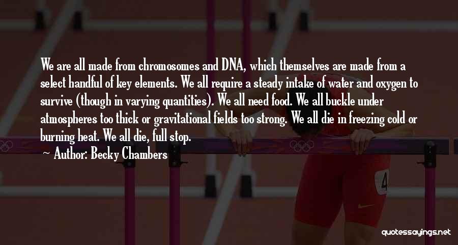 Becky Chambers Quotes: We Are All Made From Chromosomes And Dna, Which Themselves Are Made From A Select Handful Of Key Elements. We