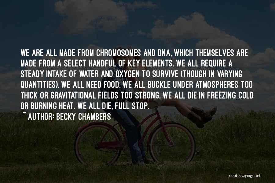 Becky Chambers Quotes: We Are All Made From Chromosomes And Dna, Which Themselves Are Made From A Select Handful Of Key Elements. We