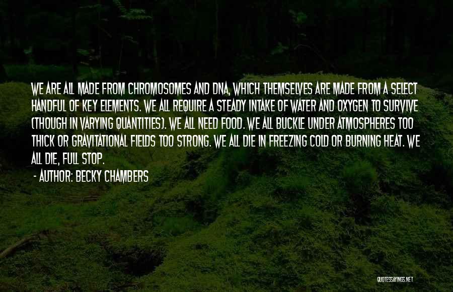 Becky Chambers Quotes: We Are All Made From Chromosomes And Dna, Which Themselves Are Made From A Select Handful Of Key Elements. We