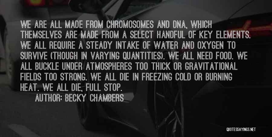 Becky Chambers Quotes: We Are All Made From Chromosomes And Dna, Which Themselves Are Made From A Select Handful Of Key Elements. We