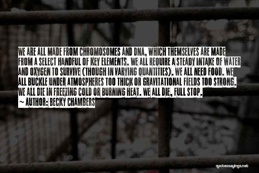 Becky Chambers Quotes: We Are All Made From Chromosomes And Dna, Which Themselves Are Made From A Select Handful Of Key Elements. We