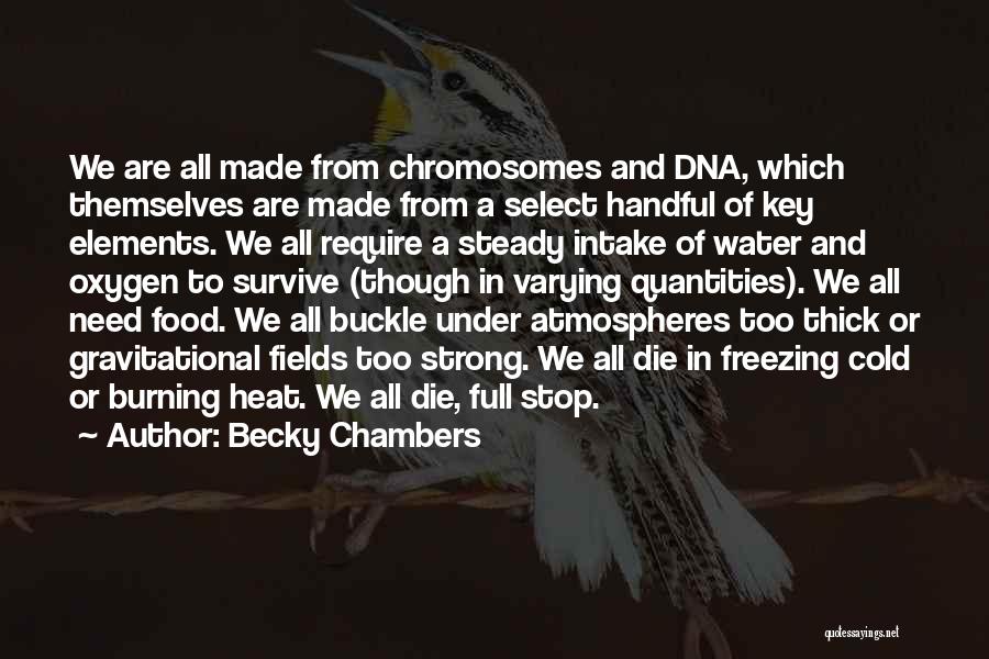 Becky Chambers Quotes: We Are All Made From Chromosomes And Dna, Which Themselves Are Made From A Select Handful Of Key Elements. We