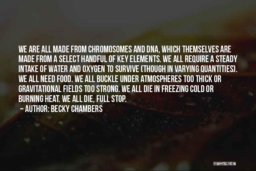Becky Chambers Quotes: We Are All Made From Chromosomes And Dna, Which Themselves Are Made From A Select Handful Of Key Elements. We