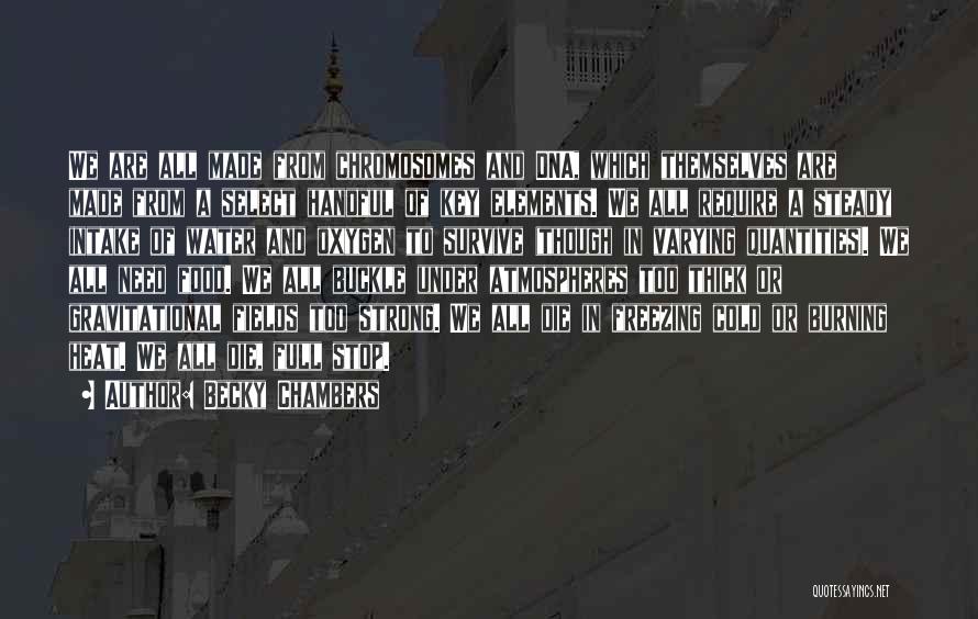 Becky Chambers Quotes: We Are All Made From Chromosomes And Dna, Which Themselves Are Made From A Select Handful Of Key Elements. We