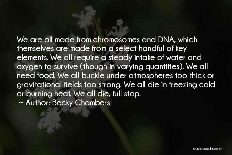 Becky Chambers Quotes: We Are All Made From Chromosomes And Dna, Which Themselves Are Made From A Select Handful Of Key Elements. We