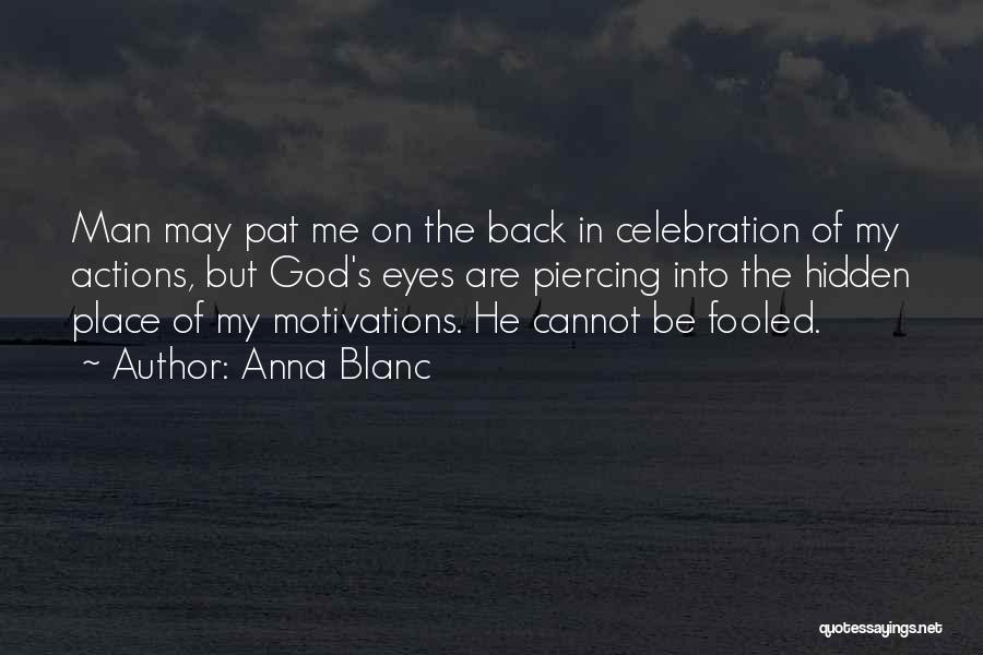 Anna Blanc Quotes: Man May Pat Me On The Back In Celebration Of My Actions, But God's Eyes Are Piercing Into The Hidden