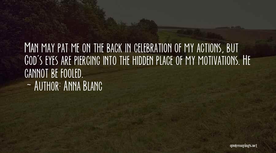 Anna Blanc Quotes: Man May Pat Me On The Back In Celebration Of My Actions, But God's Eyes Are Piercing Into The Hidden