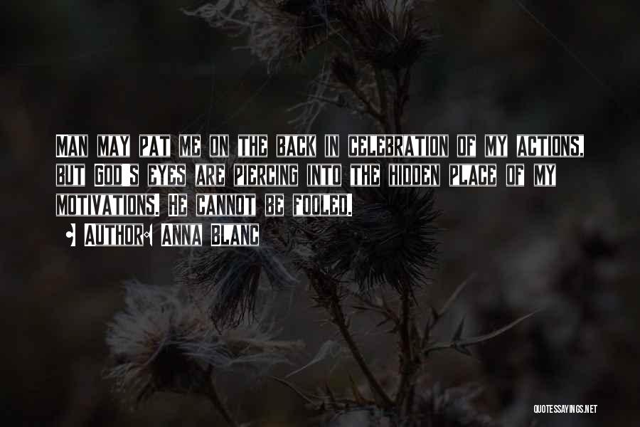 Anna Blanc Quotes: Man May Pat Me On The Back In Celebration Of My Actions, But God's Eyes Are Piercing Into The Hidden