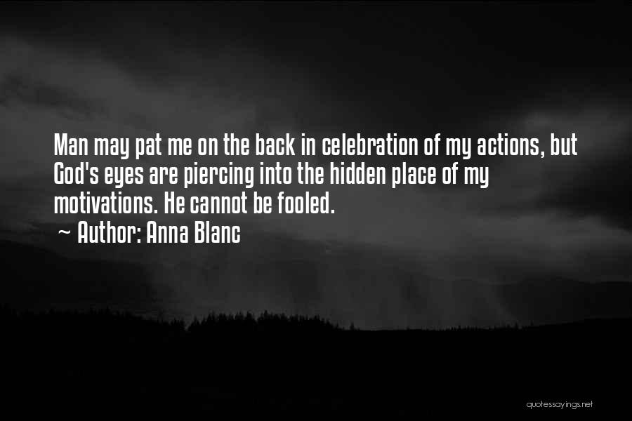 Anna Blanc Quotes: Man May Pat Me On The Back In Celebration Of My Actions, But God's Eyes Are Piercing Into The Hidden