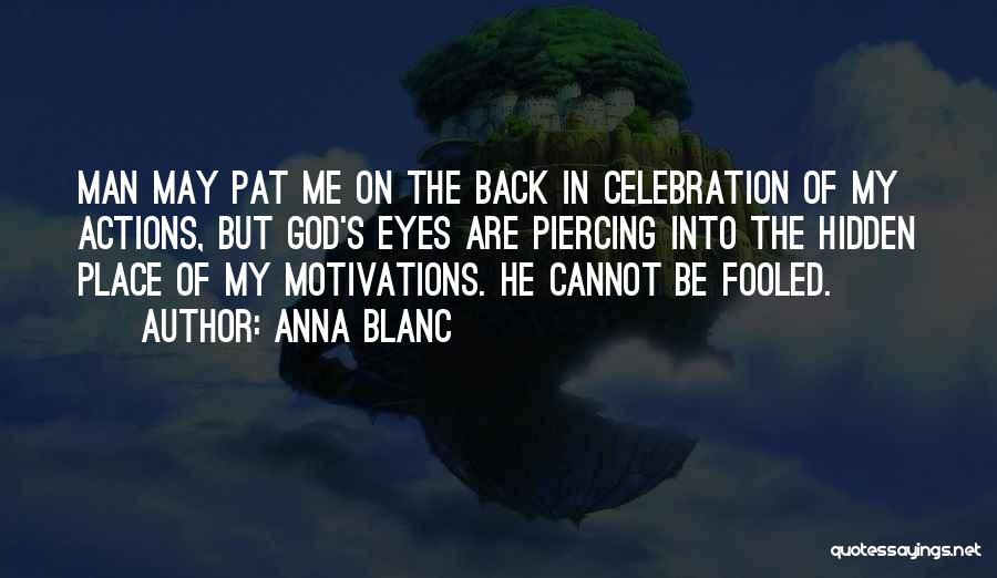 Anna Blanc Quotes: Man May Pat Me On The Back In Celebration Of My Actions, But God's Eyes Are Piercing Into The Hidden