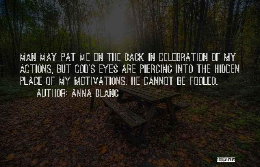 Anna Blanc Quotes: Man May Pat Me On The Back In Celebration Of My Actions, But God's Eyes Are Piercing Into The Hidden