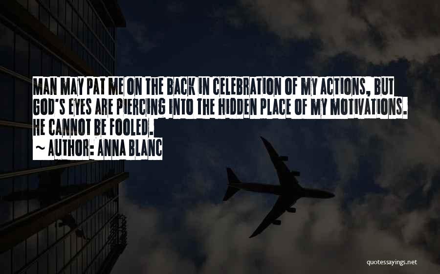 Anna Blanc Quotes: Man May Pat Me On The Back In Celebration Of My Actions, But God's Eyes Are Piercing Into The Hidden