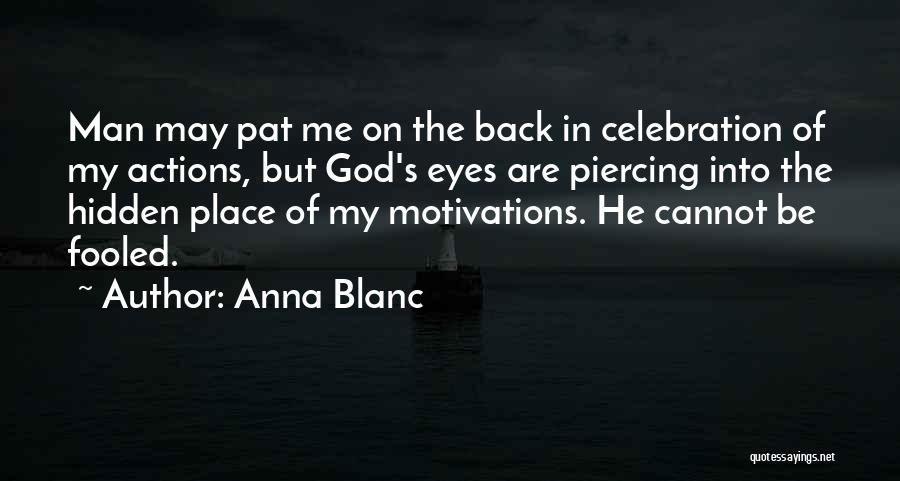 Anna Blanc Quotes: Man May Pat Me On The Back In Celebration Of My Actions, But God's Eyes Are Piercing Into The Hidden