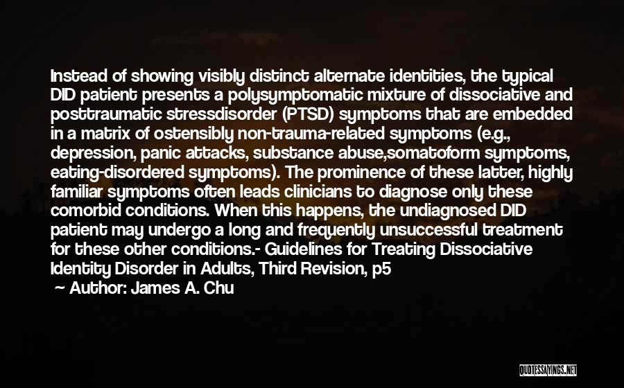 James A. Chu Quotes: Instead Of Showing Visibly Distinct Alternate Identities, The Typical Did Patient Presents A Polysymptomatic Mixture Of Dissociative And Posttraumatic Stressdisorder