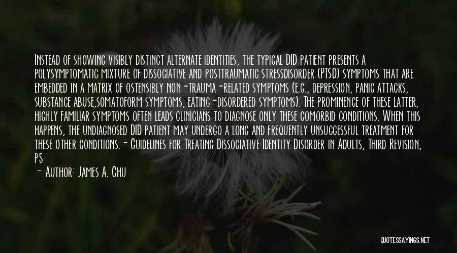 James A. Chu Quotes: Instead Of Showing Visibly Distinct Alternate Identities, The Typical Did Patient Presents A Polysymptomatic Mixture Of Dissociative And Posttraumatic Stressdisorder