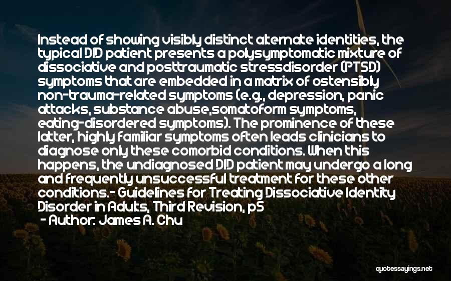 James A. Chu Quotes: Instead Of Showing Visibly Distinct Alternate Identities, The Typical Did Patient Presents A Polysymptomatic Mixture Of Dissociative And Posttraumatic Stressdisorder