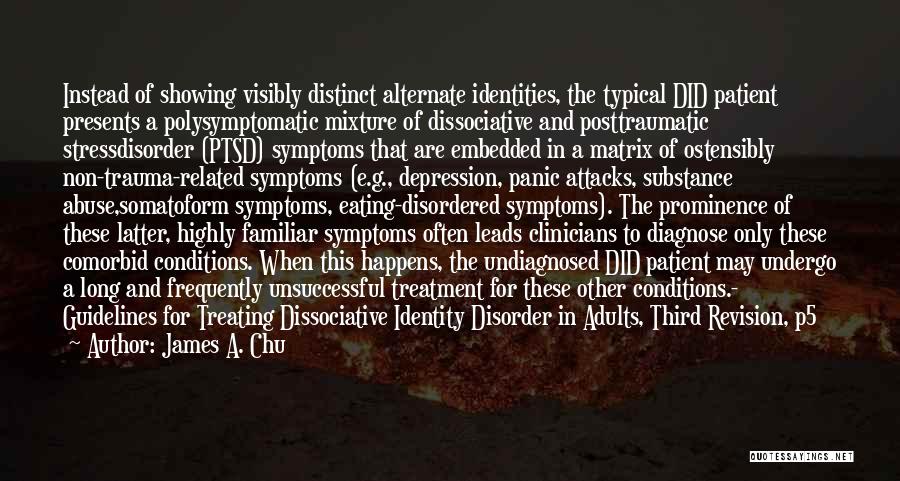 James A. Chu Quotes: Instead Of Showing Visibly Distinct Alternate Identities, The Typical Did Patient Presents A Polysymptomatic Mixture Of Dissociative And Posttraumatic Stressdisorder