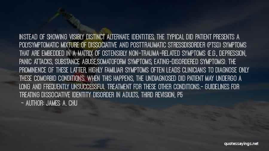 James A. Chu Quotes: Instead Of Showing Visibly Distinct Alternate Identities, The Typical Did Patient Presents A Polysymptomatic Mixture Of Dissociative And Posttraumatic Stressdisorder