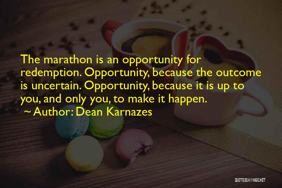 Dean Karnazes Quotes: The Marathon Is An Opportunity For Redemption. Opportunity, Because The Outcome Is Uncertain. Opportunity, Because It Is Up To You,