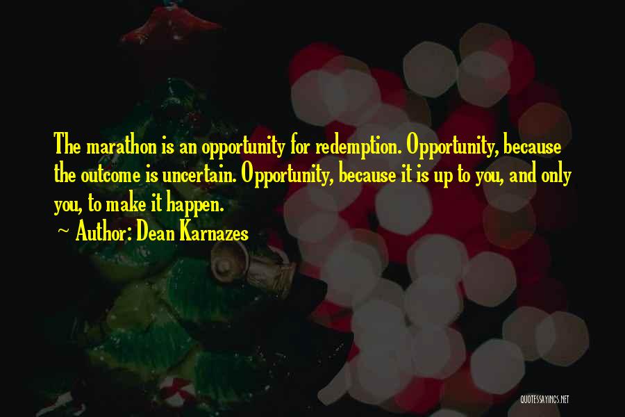 Dean Karnazes Quotes: The Marathon Is An Opportunity For Redemption. Opportunity, Because The Outcome Is Uncertain. Opportunity, Because It Is Up To You,