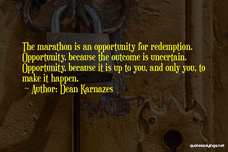 Dean Karnazes Quotes: The Marathon Is An Opportunity For Redemption. Opportunity, Because The Outcome Is Uncertain. Opportunity, Because It Is Up To You,