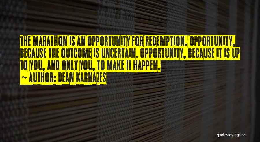 Dean Karnazes Quotes: The Marathon Is An Opportunity For Redemption. Opportunity, Because The Outcome Is Uncertain. Opportunity, Because It Is Up To You,